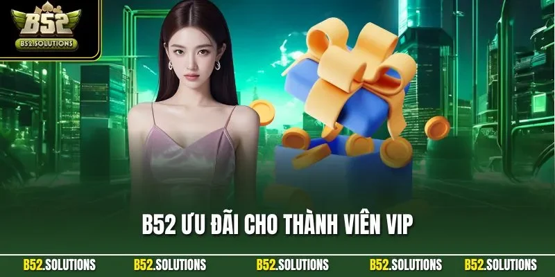 B52 Ưu Đãi Cho Thành Viên VIP - Top Khuyến Mãi Độc Quyền