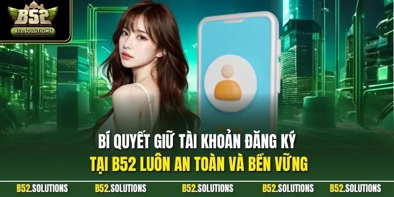 Bí quyết giữ tài khoản đăng ký tại B52 luôn an toàn và bền vững