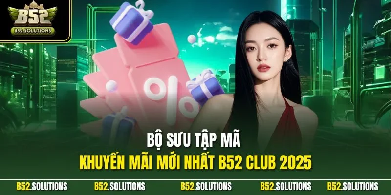 Bộ sưu tập mã khuyến mãi mới nhất B52 CLUB 2025