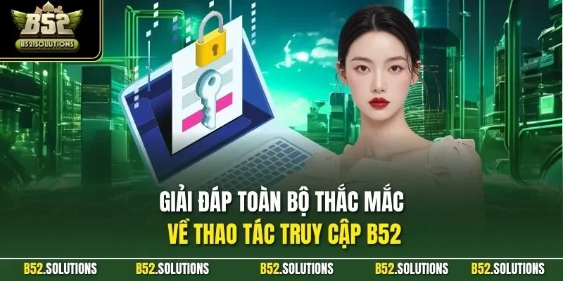 Giải đáp toàn bộ thắc mắc về thao tác truy cập B52