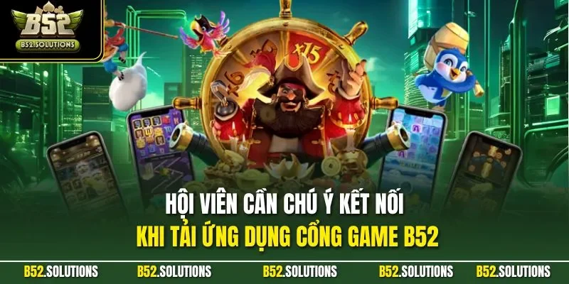 Hội viên cần chú ý kết nối khi tải ứng dụng cổng game B52