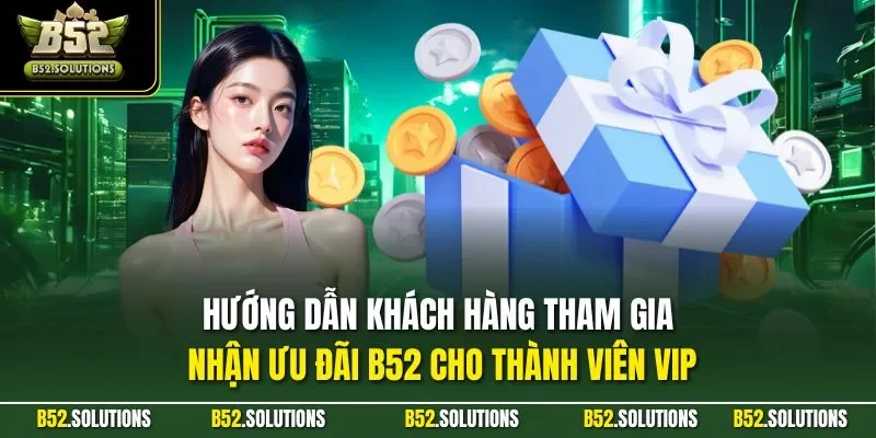 Hướng dẫn khách hàng tham gia nhận ưu đãi B52 cho thành viên VIP