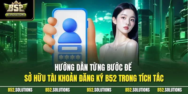 Hướng dẫn từng bước để sở hữu tài khoản đăng ký B52 trong tích tắc