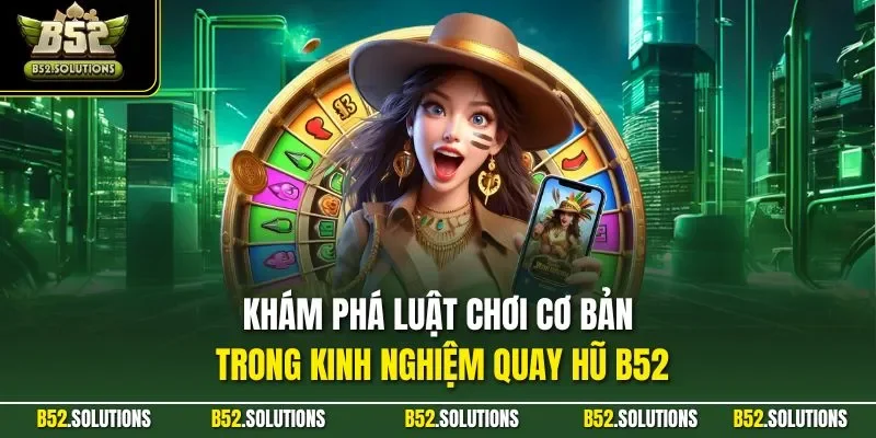 Khám phá luật chơi cơ bản trong kinh nghiệm quay hũ B52