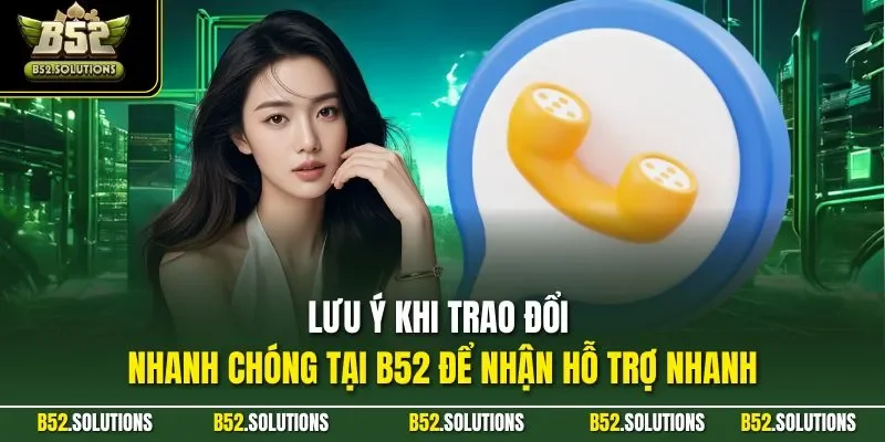 Lưu ý khi trao đổi nhanh chóng tại B52 để nhận hỗ trợ nhanh