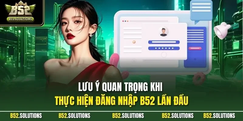 Lưu ý quan trọng khi thực hiện đăng nhập B52 lần đầu